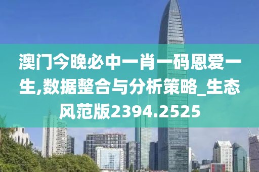 澳门今晚必中一肖一码恩爱一生,数据整合与分析策略_生态风范版2394.2525