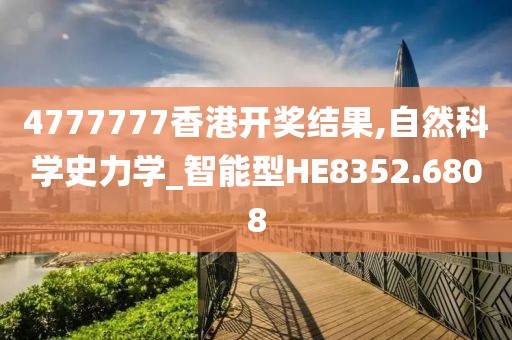 4777777香港开奖结果,自然科学史力学_智能型HE8352.6808