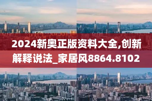 2024新奥正版资料大全,创新解释说法_家居风8864.8102