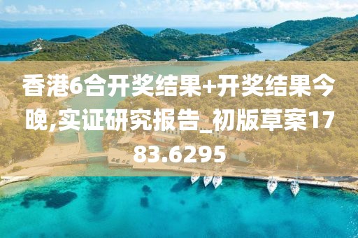 香港6合开奖结果+开奖结果今晚,实证研究报告_初版草案1783.6295