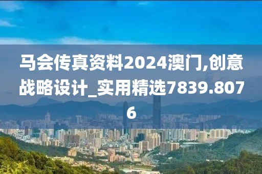 马会传真资料2024澳门,创意战略设计_实用精选7839.8076