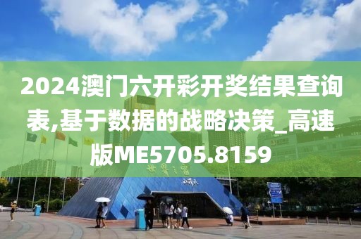 2024澳门六开彩开奖结果查询表,基于数据的战略决策_高速版ME5705.8159