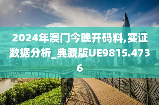 2024年澳门今晚开码料,实证数据分析_典藏版UE9815.4736