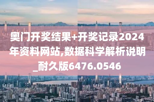 奥门开奖结果+开奖记录2024年资料网站,数据科学解析说明_耐久版6476.0546