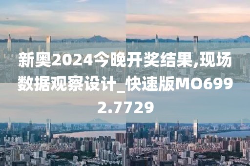 新奥2024今晚开奖结果,现场数据观察设计_快速版MO6992.7729