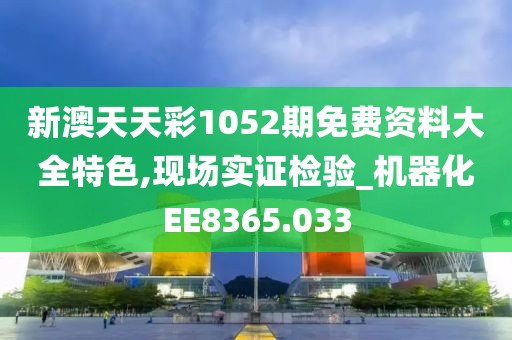 新澳天天彩1052期免费资料大全特色,现场实证检验_机器化EE8365.033