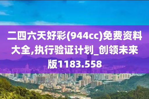 二四六天好彩(944cc)免费资料大全,执行验证计划_创领未来版1183.558