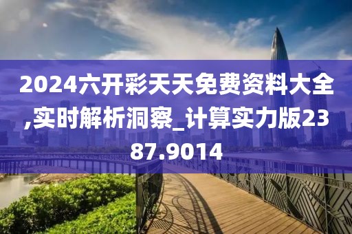 2024六开彩天天免费资料大全,实时解析洞察_计算实力版2387.9014