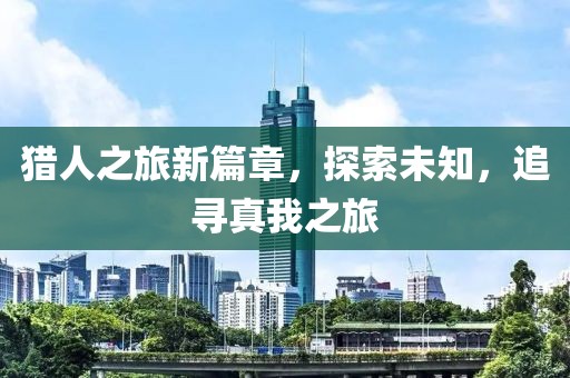 猎人之旅新篇章，探索未知，追寻真我之旅