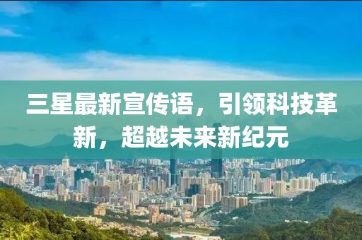 三星最新宣传语，引领科技革新，超越未来新纪元