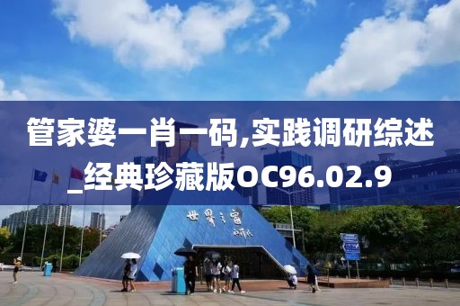 管家婆一肖一码,实践调研综述_经典珍藏版OC96.02.9