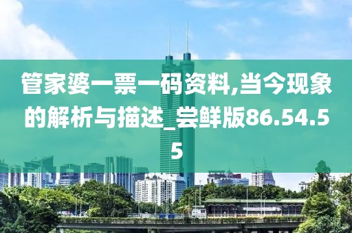 管家婆一票一码资料,当今现象的解析与描述_尝鲜版86.54.55