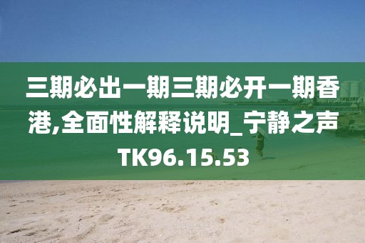 三期必出一期三期必开一期香港,全面性解释说明_宁静之声TK96.15.53