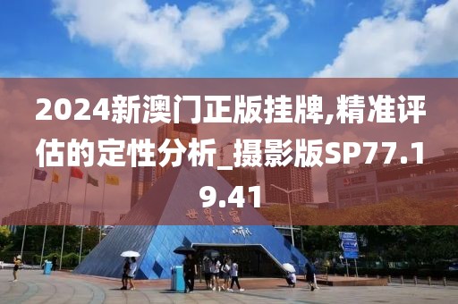 2024新澳门正版挂牌,精准评估的定性分析_摄影版SP77.19.41