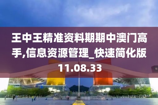 王中王精准资料期期中澳门高手,信息资源管理_快速简化版11.08.33