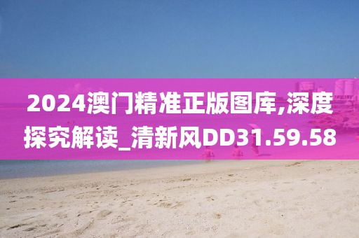 2024澳门精准正版图库,深度探究解读_清新风DD31.59.58