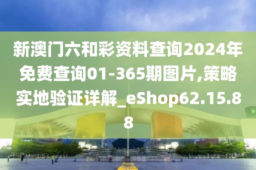 新澳门六和彩资料查询2024年免费查询01-365期图片,策略实地验证详解_eShop62.15.88