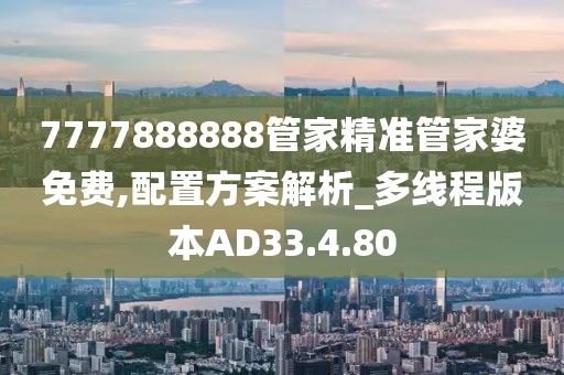 7777888888管家精准管家婆免费,配置方案解析_多线程版本AD33.4.80