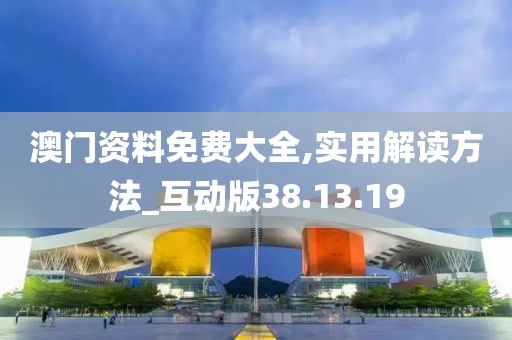 澳门资料免费大全,实用解读方法_互动版38.13.19
