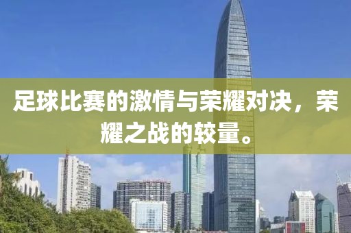足球比赛的激情与荣耀对决，荣耀之战的较量。