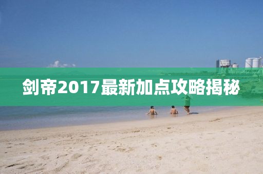 剑帝2017最新加点攻略揭秘