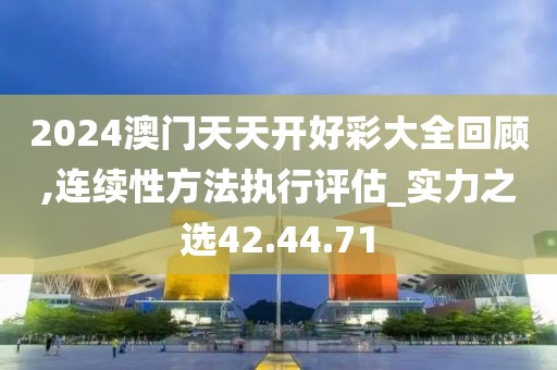 2024澳门天天开好彩大全回顾,连续性方法执行评估_实力之选42.44.71