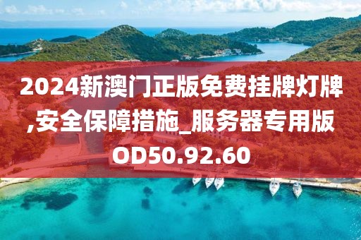 2024新澳门正版免费挂牌灯牌,安全保障措施_服务器专用版OD50.92.60