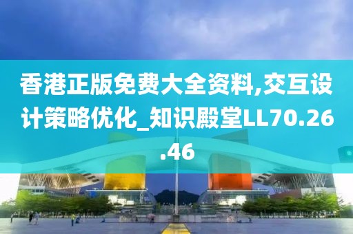 香港正版免费大全资料,交互设计策略优化_知识殿堂LL70.26.46