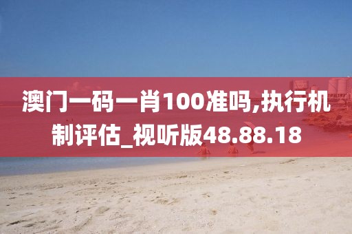 澳门一码一肖100准吗,执行机制评估_视听版48.88.18