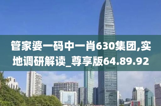 管家婆一码中一肖630集团,实地调研解读_尊享版64.89.92