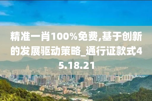 精准一肖100%免费,基于创新的发展驱动策略_通行证款式45.18.21