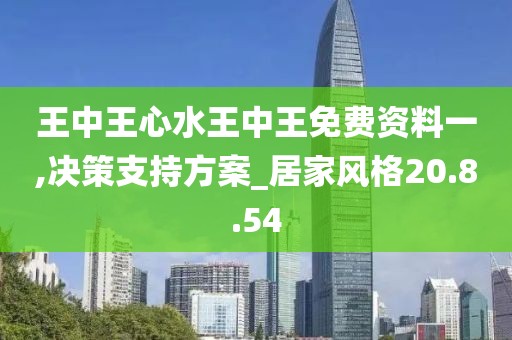 王中王心水王中王免费资料一,决策支持方案_居家风格20.8.54