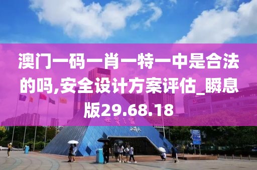 澳门一码一肖一特一中是合法的吗,安全设计方案评估_瞬息版29.68.18