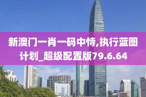 新澳门一肖一码中恃,执行蓝图计划_超级配置版79.6.64