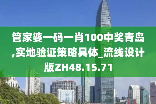 管家婆一码一肖100中奖青岛,实地验证策略具体_流线设计版ZH48.15.71