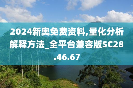 2024新奥免费资料,量化分析解释方法_全平台兼容版SC28.46.67