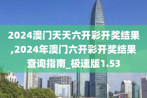 2024澳门天天六开彩开奖结果,2024年澳门六开彩开奖结果查询指南_极速版1.53