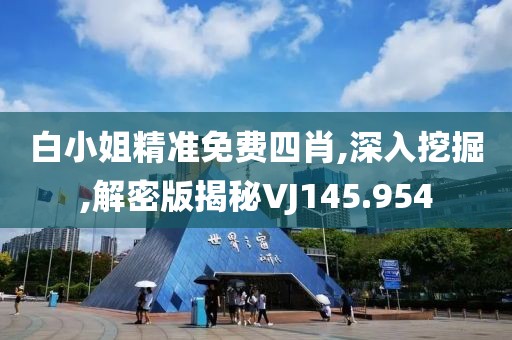 白小姐精准免费四肖,深入挖掘,解密版揭秘VJ145.954