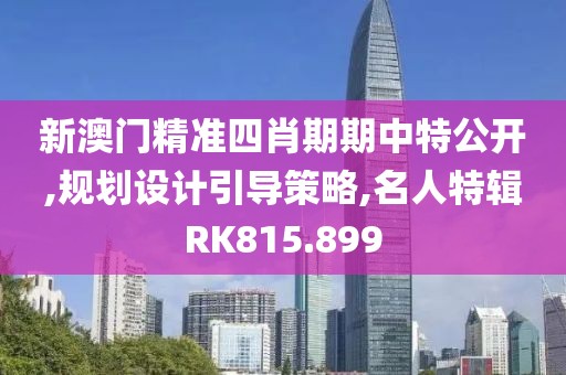 新澳门精准四肖期期中特公开,规划设计引导策略,名人特辑RK815.899
