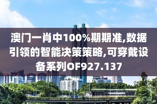 澳门一肖中100%期期准,数据引领的智能决策策略,可穿戴设备系列OF927.137