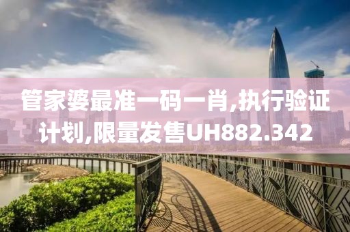 管家婆最准一码一肖,执行验证计划,限量发售UH882.342