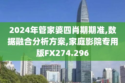 2024年管家婆四肖期期准,数据融合分析方案,家庭影院专用版FX274.296