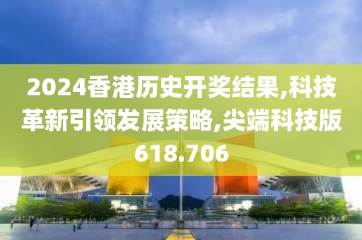 2024香港历史开奖结果,科技革新引领发展策略,尖端科技版618.706