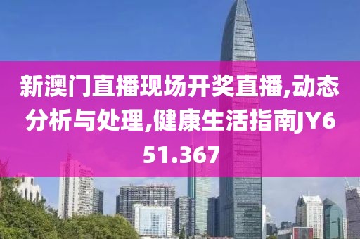 新澳门直播现场开奖直播,动态分析与处理,健康生活指南JY651.367