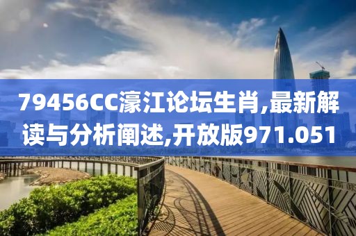 79456CC濠江论坛生肖,最新解读与分析阐述,开放版971.051