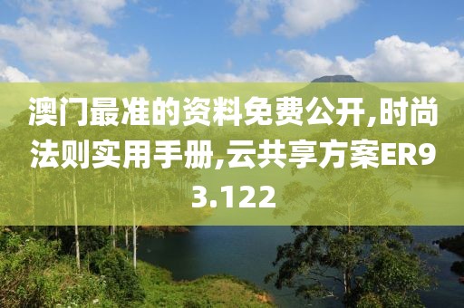 澳门最准的资料免费公开,时尚法则实用手册,云共享方案ER93.122