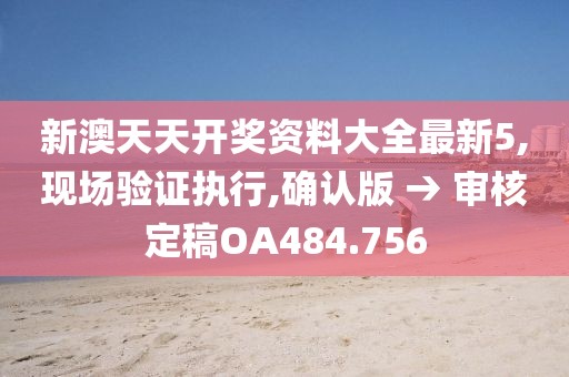 新澳天天开奖资料大全最新5,现场验证执行,确认版 → 审核定稿OA484.756