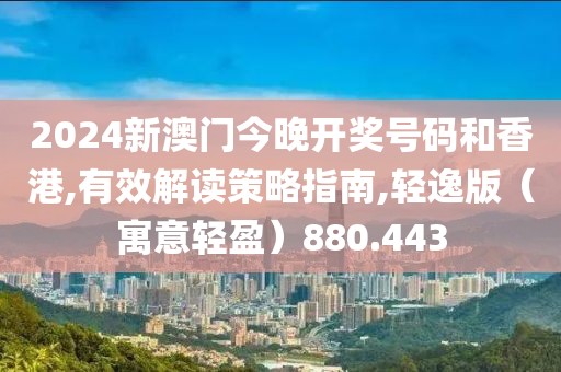 2024新澳门今晚开奖号码和香港,有效解读策略指南,轻逸版（寓意轻盈）880.443