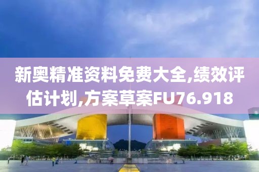新奥精准资料免费大全,绩效评估计划,方案草案FU76.918