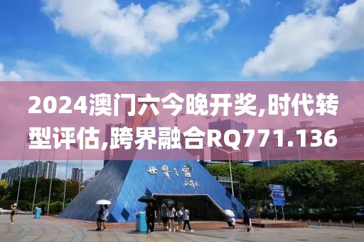 2024澳门六今晚开奖,时代转型评估,跨界融合RQ771.136
